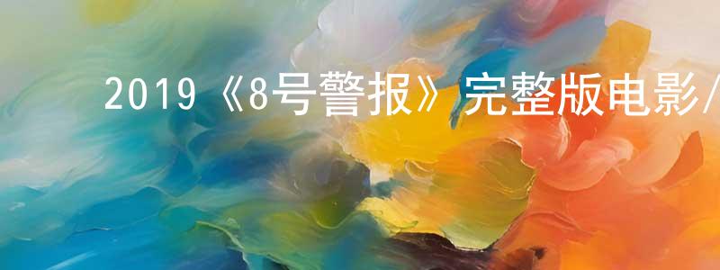 ﻿曾翠平发布﻿2019《8号警报》完整版电影/在线观看/百度云-美剧天堂